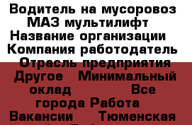 Водитель на мусоровоз МАЗ мультилифт › Название организации ­ Компания-работодатель › Отрасль предприятия ­ Другое › Минимальный оклад ­ 45 000 - Все города Работа » Вакансии   . Тюменская обл.,Тобольск г.